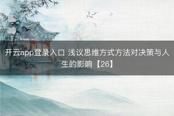 开云app登录入口 浅议思维方式方法对决策与人生的影响【26】