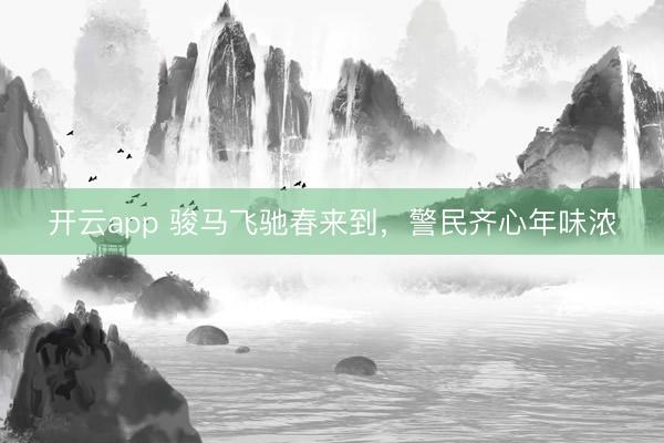 开云app 骏马飞驰春来到，<a href=