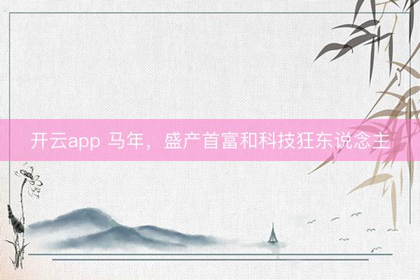 开云app 马年，盛产首富和科技狂东说念主