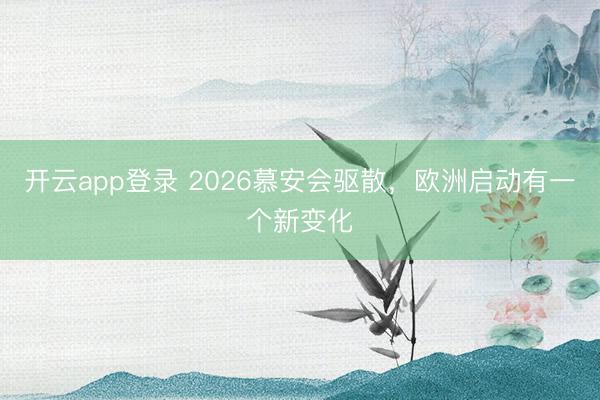 开云app登录 2026慕安会驱散,欧洲启动有一个新变化