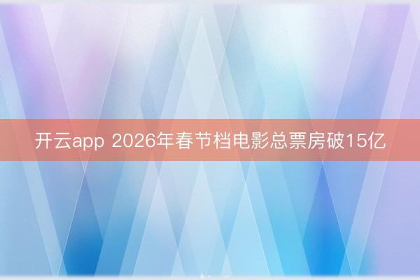 开云app 2026年春节档电影总票房破15亿