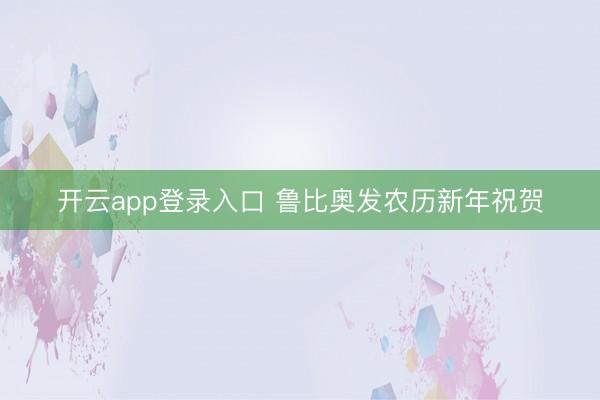 开云app登录入口 鲁比奥发农历新年祝贺
