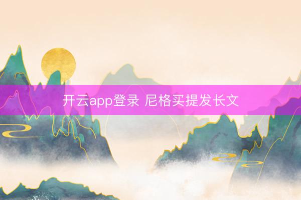 开云app登录 尼格买提发长文