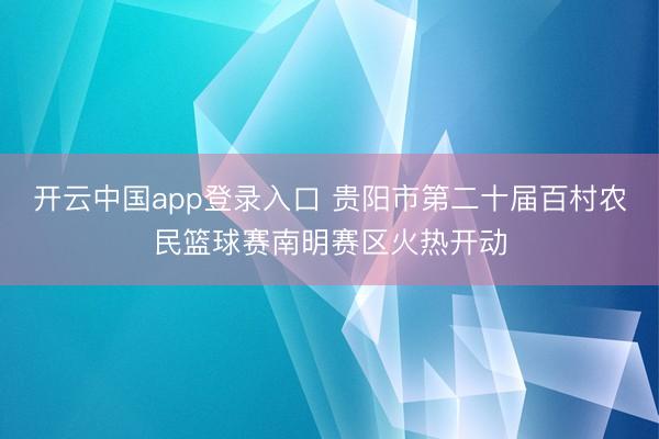 开云中国app登录入口 贵阳市第二十届百村农民篮球赛南明赛区火热开动