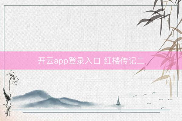 开云app登录入口 红楼传记二
