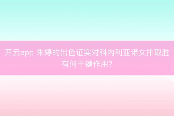 开云app 朱婷的出色证实对科内利亚诺女排取胜有何干键作用？