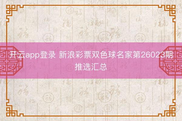 开云app登录 新浪彩票双色球名家第26023期推选汇总