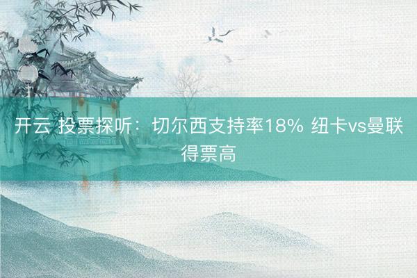 开云 投票探听:切尔西支持率18% 纽卡vs曼联得票高