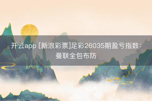 开云app [新浪彩票]足彩26035期盈亏指数：曼联全包布防
