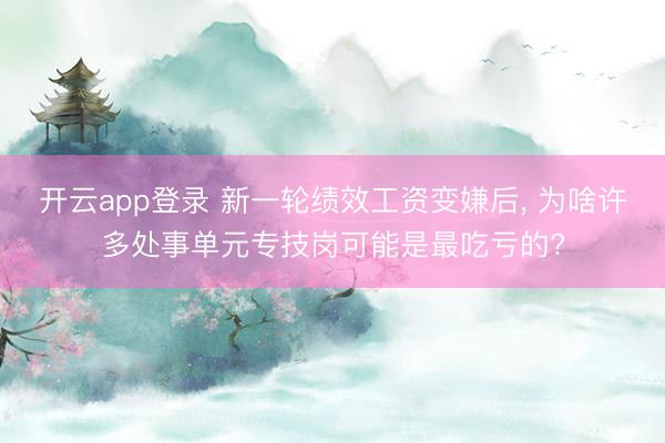 开云app登录 新一轮绩效工资变嫌后， 为啥许多处事单元专技岗可能是最吃亏的?