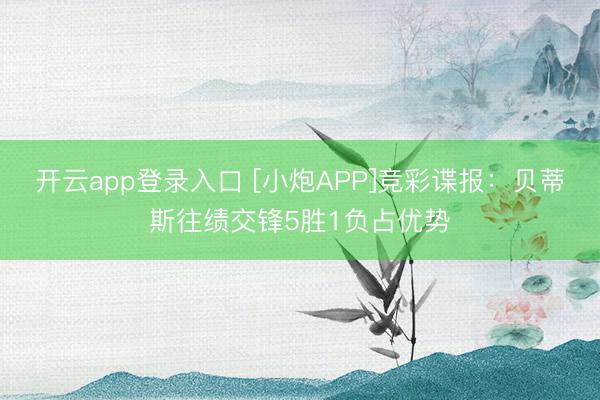 开云app登录入口 [小炮APP]竞彩谍报：贝蒂斯往绩交锋5胜1负占优势