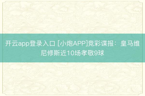 开云app登录入口 [小炮APP]竞彩谍报：皇马维尼修斯近10场孝敬9球