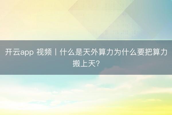 开云app 视频丨什么是天外算力为什么要把算力搬上天?