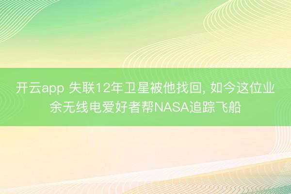 开云app 失联12年卫星被他找回, 如今这位业余无线电爱好者帮NASA追踪飞船