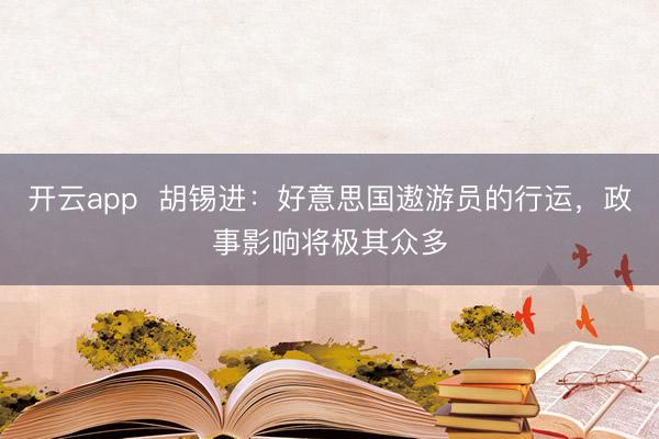 开云app  胡锡进：好意思国遨游员的行运，政事影响将极其众多