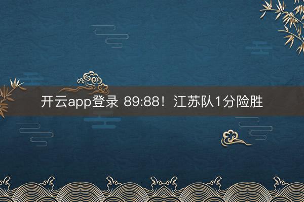 开云app登录 89:88！江苏队1分险胜