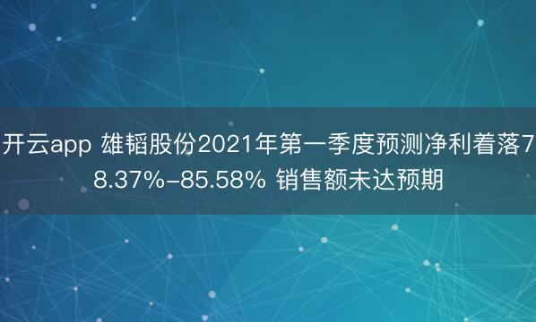 开云app 雄韬股份2021年第一季度预测净利着落78.37%-85.58% 销售额未达预期