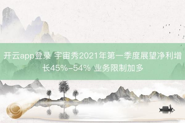 开云app登录 宇宙秀2021年第一季度展望净利增长45%-54% 业务限制加多