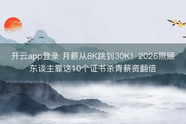 开云app登录 月薪从8K跳到30K!2026照顾东谈主靠这10个证书杀青薪资翻倍