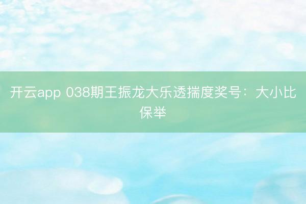 开云app 038期王振龙大乐透揣度奖号:大小比保举