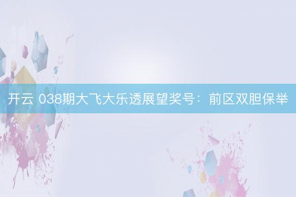 开云 038期大飞大乐透展望奖号:前区双胆保举