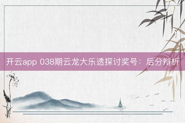 开云app 038期云龙大乐透探讨奖号:后分辩析