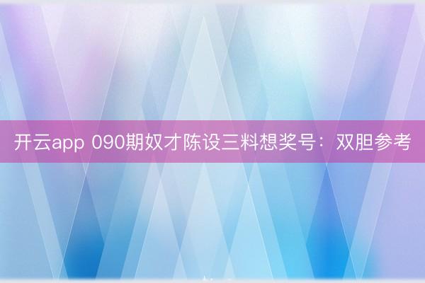 开云app 090期奴才陈设三料想奖号：双胆参考