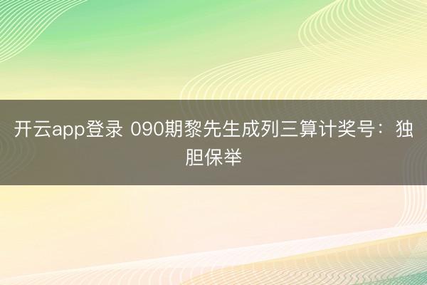 开云app登录 090期黎先生成列三算计奖号:独胆保举