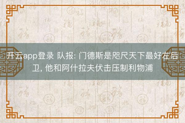 开云app登录 队报: 门德斯是咫尺天下最好左后卫， 他和阿什拉夫伏击压制利物浦