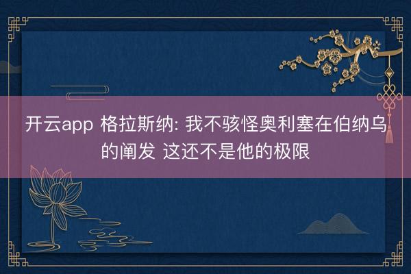 开云app 格拉斯纳: 我不骇怪奥利塞在伯纳乌的阐发 这还不是他的极限