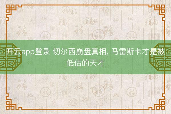 开云app登录 切尔西崩盘真相， 马雷斯卡才是被低估的天才