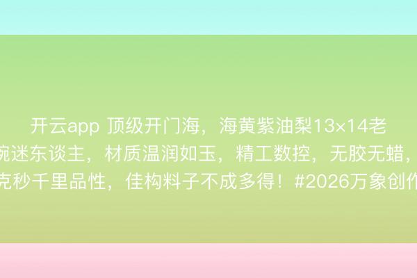 开云app 顶级开门海,海黄紫油梨13×14老型,大黑线纹理,底色温婉迷东谈主,材质温润如玉,精工数控,无胶无蜡,27克秒千里品性,佳构料子不成多得!#2026万象创作家大赛# #海南黄花梨手串#