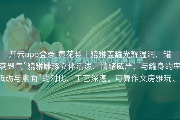 开云app登录 黄花梨｜貔貅盖罐光辉温润，罐体高昂满盈，象征“圆满聚气”貔貅雕琢立体活泼，情绪威严，与罐身的率领纹理酿成“动与静”“砥砺与素面”的对比，工艺深湛。可算作文房雅玩、兼具实勤劳能与艺术不雅赏价值，是考取好意思学与传统文化荟萃的典型器物。规格：直径9高10.5，净重278克。#我的周末漫游策画...