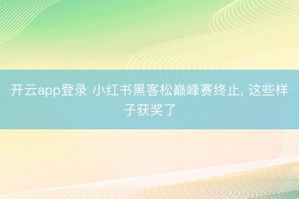 开云app登录 小红书黑客松巅峰赛终止, 这些样子获奖了