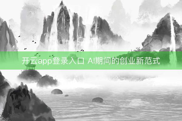 开云app登录入口 AI期间的创业新范式