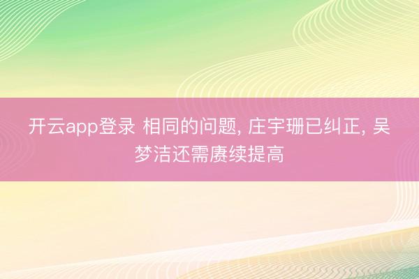 开云app登录 相同的问题, 庄宇珊已纠正, 吴梦洁还需赓续提高