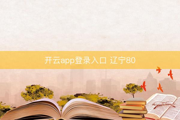 开云app登录入口 辽宁80