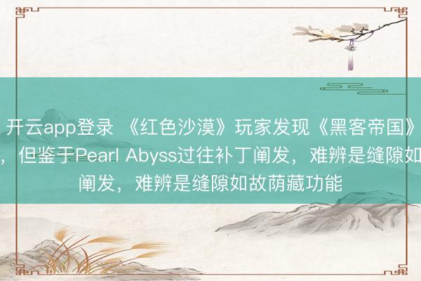 开云app登录 《红色沙漠》玩家发现《黑客帝国》式翱游技艺，但鉴于Pearl Abyss过往补丁阐发，难辨是缝隙如故荫藏功能