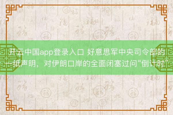 开云中国app登录入口 好意思军中央司令部的一纸声明，对伊朗口岸的全面闭塞过问“倒计时”