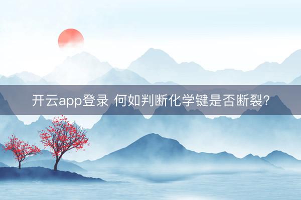 开云app登录 何如判断化学键是否断裂?
