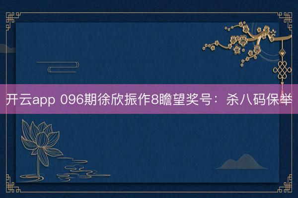 开云app 096期徐欣振作8瞻望奖号:杀八码保举