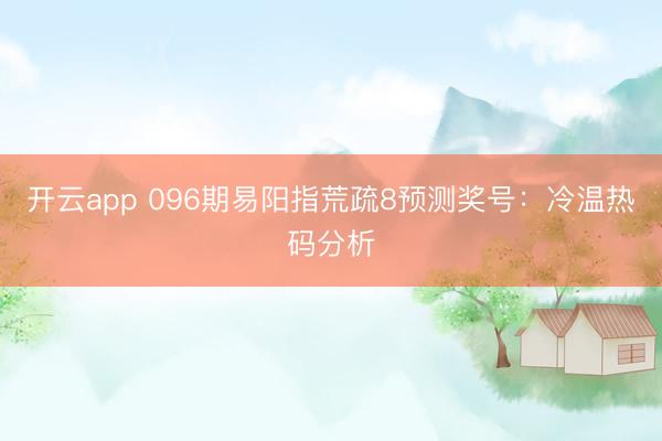 开云app 096期易阳指荒疏8预测奖号：冷温热码分析