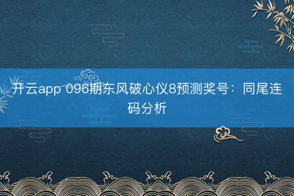 开云app 096期东风破心仪8预测奖号:同尾连码分析