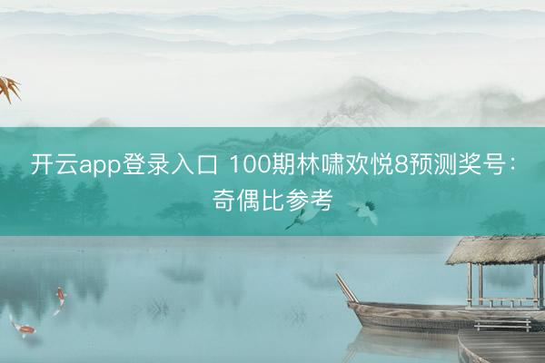 开云app登录入口 100期林啸欢悦8预测奖号：奇偶比参考