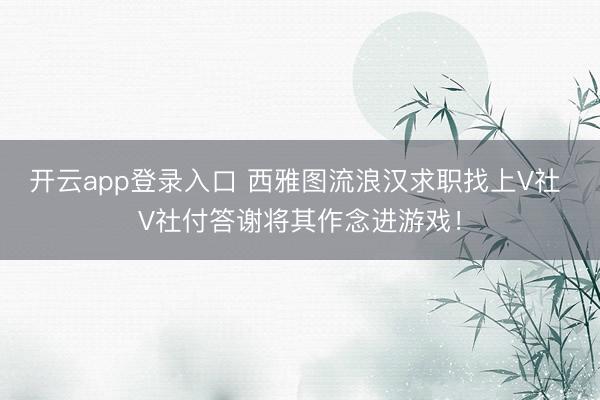 开云app登录入口 西雅图流浪汉求职找上V社 V社付答谢将其作念进游戏！