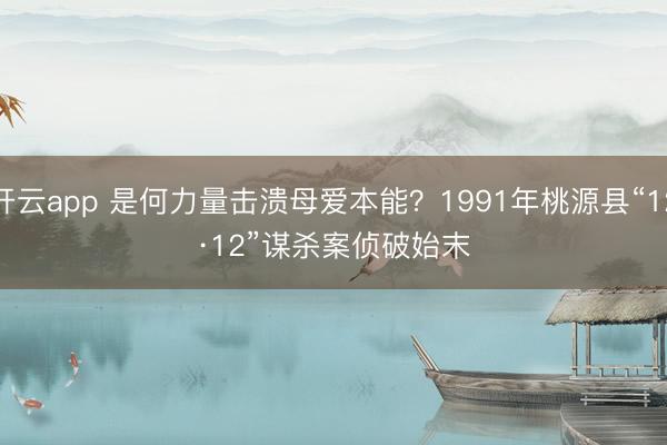 开云app 是何力量击溃母爱本能？1991年桃源县“12·12”谋杀案侦破始末