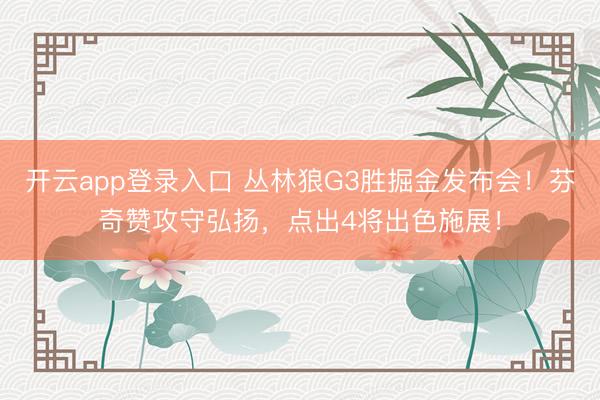 开云app登录入口 丛林狼G3胜掘金发布会！芬奇赞攻守弘扬，点出4将出色施展！