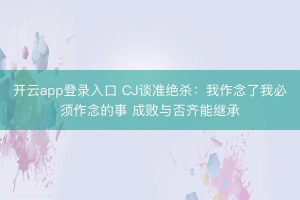 开云app登录入口 CJ谈准绝杀：我作念了我必须作念的事 成败与否齐能继承