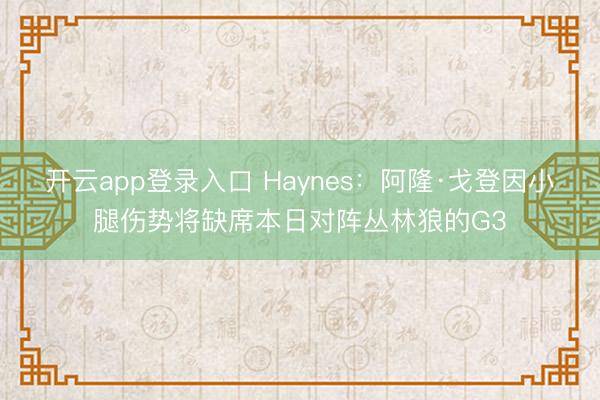 开云app登录入口 Haynes：阿隆·戈登因小腿伤势将缺席本日对阵丛林狼的G3