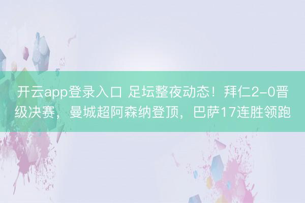 开云app登录入口 足坛整夜动态！拜仁2-0晋级决赛，曼城超阿森纳登顶，巴萨17连胜领跑